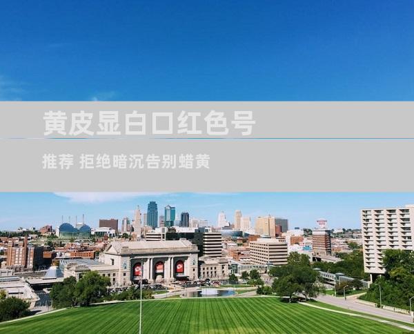 黄皮显白口红色号推荐 拒绝暗沉告别蜡黄